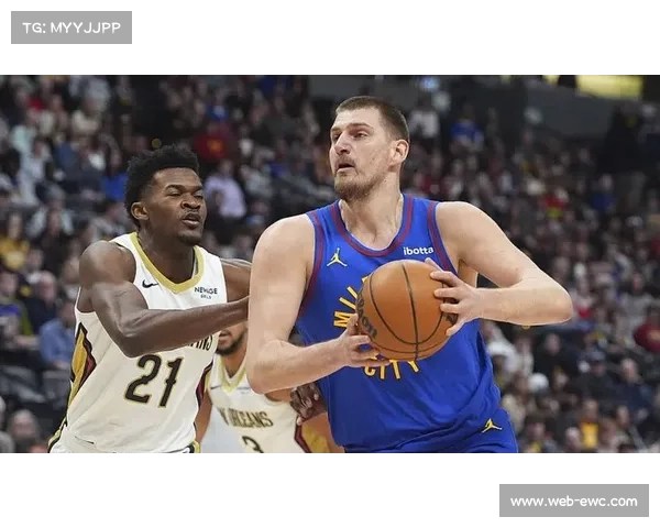 约基奇独占历史三节三双榜首带队掘金狂胜鹈鹕彰显统治力